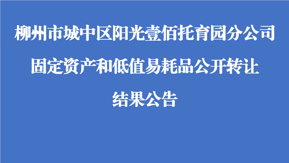 柳州市城中区阳光壹佰托育园分公司固定资产和低值易耗品公开转让结果公告